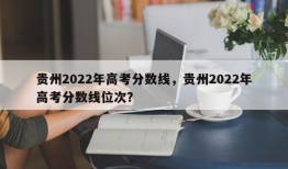 贵州2022年高考分数线，贵州2022年高考分数线位次？