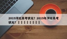 2019河北高考状元？2019年河北高考状元？								