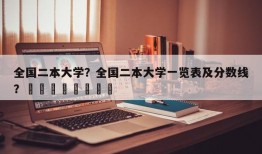 全国二本大学？全国二本大学一览表及分数线？								