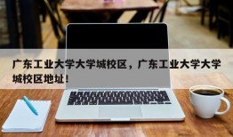 广东工业大学大学城校区，广东工业大学大学城校区地址！