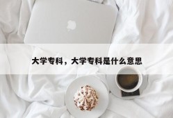 大学专科，大学专科是什么意思