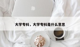 大学专科，大学专科是什么意思