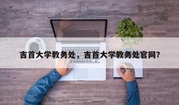 吉首大学教务处，吉首大学教务处官网？