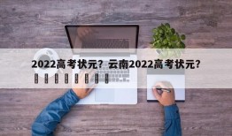 2022高考状元？云南2022高考状元？								