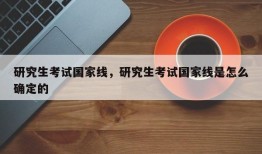 研究生考试国家线，研究生考试国家线是怎么确定的