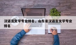 汉语言文学专业排名，山东省汉语言文学专业排名