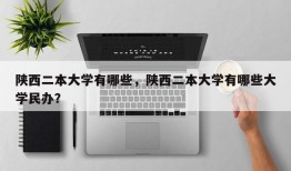 陕西二本大学有哪些，陕西二本大学有哪些大学民办？