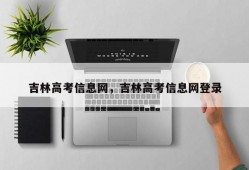 吉林高考信息网，吉林高考信息网登录