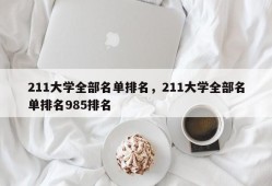 211大学全部名单排名，211大学全部名单排名985排名