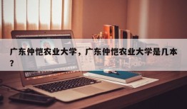 广东仲恺农业大学，广东仲恺农业大学是几本？