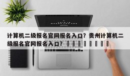 计算机二级报名官网报名入口？贵州计算机二级报名官网报名入口？								