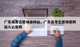 广东高考志愿填报网站，广东高考志愿填报网站入口官网