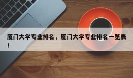 厦门大学专业排名，厦门大学专业排名一览表！