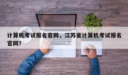 计算机考试报名官网，江苏省计算机考试报名官网？