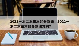 2022一本二本三本的分数线，2022一本二本三本的分数线文科？