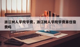 浙江树人学院学费，浙江树人学院学费算住宿费吗