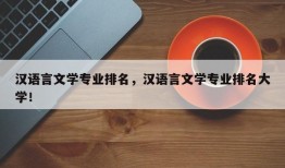 汉语言文学专业排名，汉语言文学专业排名大学！