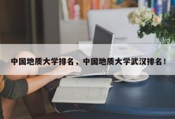 中国地质大学排名，中国地质大学武汉排名！