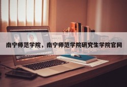 南宁师范学院，南宁师范学院研究生学院官网