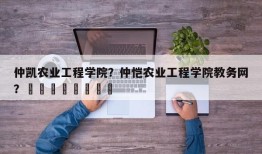 仲凯农业工程学院？仲恺农业工程学院教务网？								