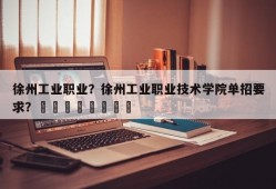 徐州工业职业？徐州工业职业技术学院单招要求？								