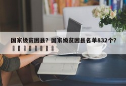 国家级贫困县？国家级贫困县名单832个？								