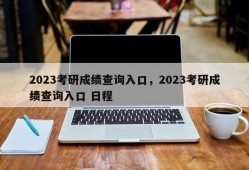 2023考研成绩查询入口，2023考研成绩查询入口 日程