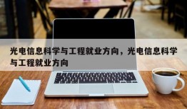 光电信息科学与工程就业方向，光电信息科学与工程就业方向