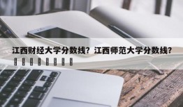 江西财经大学分数线？江西师范大学分数线？								