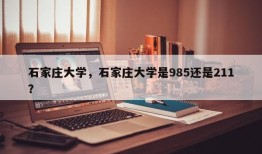 石家庄大学，石家庄大学是985还是211？