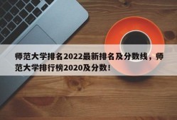 师范大学排名2022最新排名及分数线，师范大学排行榜2020及分数！