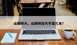 山西财大，山西财经大学是几本？