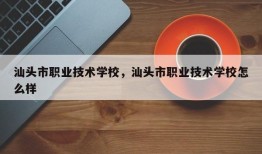 汕头市职业技术学校，汕头市职业技术学校怎么样