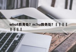 whut教务处？nchu教务处？								