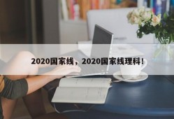 2020国家线，2020国家线理科！