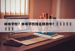 蚌埠学校？蚌埠学校排名榜初中？								