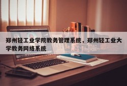 郑州轻工业学院教务管理系统，郑州轻工业大学教务网络系统