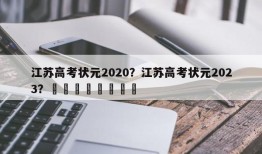 江苏高考状元2020？江苏高考状元2023？								