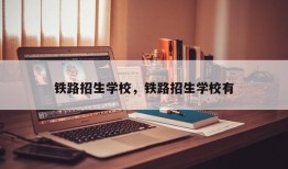 铁路招生学校，铁路招生学校有