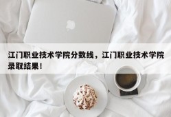 江门职业技术学院分数线，江门职业技术学院录取结果！