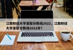 江西财经大学录取分数线2022，江西财经大学录取分数线2022年？