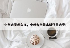 中州大学怎么样，中州大学是本科还是大专！