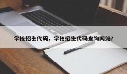 学校招生代码，学校招生代码查询网站？