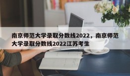 南京师范大学录取分数线2022，南京师范大学录取分数线2022江苏考生