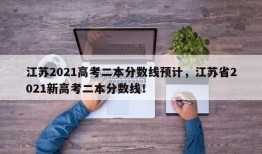 江苏2021高考二本分数线预计，江苏省2021新高考二本分数线！