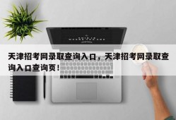 天津招考网录取查询入口，天津招考网录取查询入口查询页！