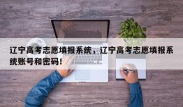 辽宁高考志愿填报系统，辽宁高考志愿填报系统账号和密码！