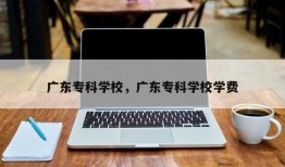 广东专科学校，广东专科学校学费